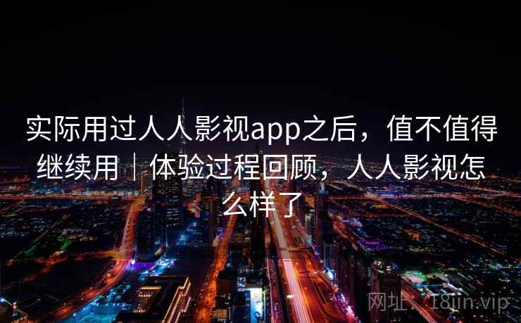 实际用过人人影视app之后，值不值得继续用｜体验过程回顾，人人影视怎么样了  第1张