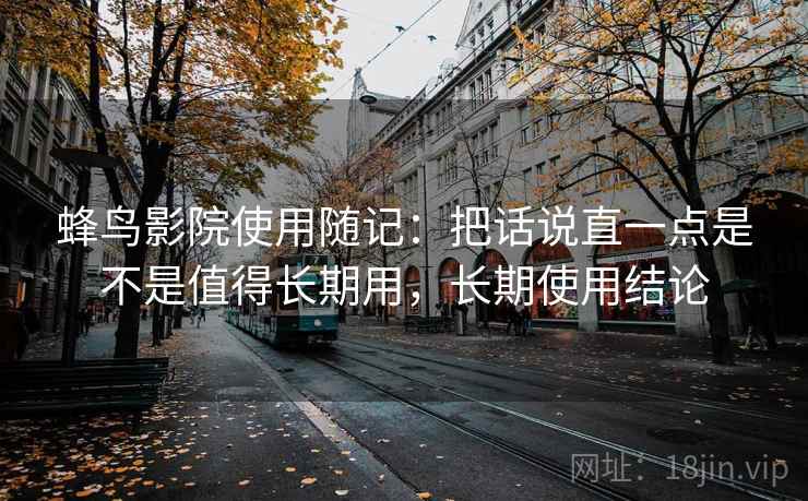 蜂鸟影院使用随记：把话说直一点是不是值得长期用，长期使用结论  第1张