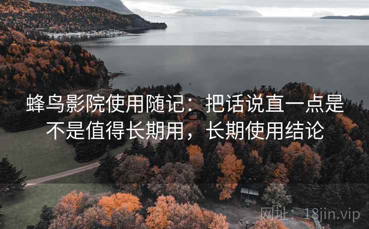 蜂鸟影院使用随记：把话说直一点是不是值得长期用，长期使用结论  第2张