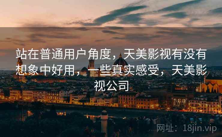站在普通用户角度,天美影视有没有想象中好用,一些真实感受,天美影视公司 第2张 站在普通用户角度,天美影视有没有想象中好用,一些真实感受,天美影视公司 第2张