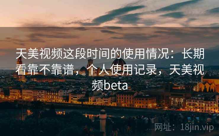 天美视频这段时间的使用情况:长期看靠不靠谱,个人使用记录,天美视频beta 第1张 天美视频这段时间的使用情况:长期看靠不靠谱,个人使用记录,天美视频beta 第1张