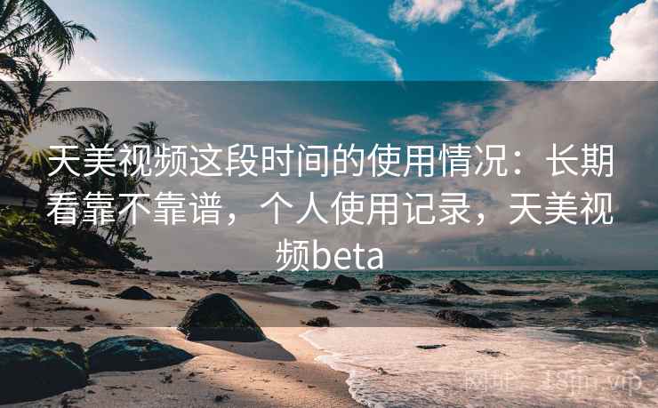 天美视频这段时间的使用情况:长期看靠不靠谱,个人使用记录,天美视频beta 第2张 天美视频这段时间的使用情况:长期看靠不靠谱,个人使用记录,天美视频beta 第2张