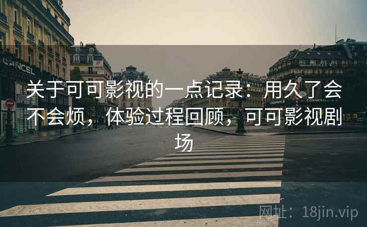 关于可可影视的一点记录：用久了会不会烦，体验过程回顾，可可影视剧场  第1张
