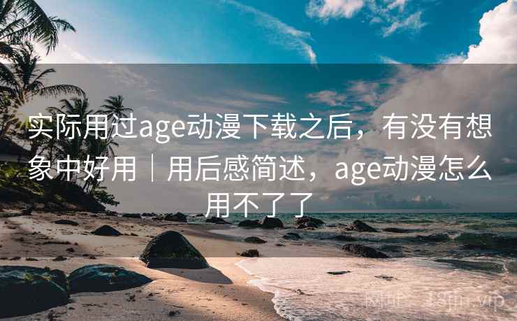 实际用过age动漫下载之后,有没有想象中好用|用后感简述,age动漫怎么用不了了 第1张 实际用过age动漫下载之后,有没有想象中好用|用后感简述,age动漫怎么用不了了 第1张