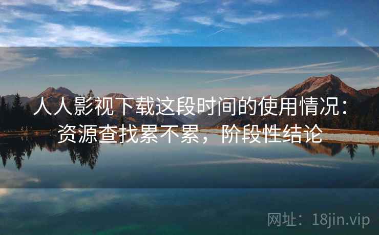 人人影视下载这段时间的使用情况:资源查找累不累,阶段性结论 第2张 人人影视下载这段时间的使用情况:资源查找累不累,阶段性结论 第2张