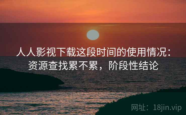 人人影视下载这段时间的使用情况:资源查找累不累,阶段性结论 第1张 人人影视下载这段时间的使用情况:资源查找累不累,阶段性结论 第1张