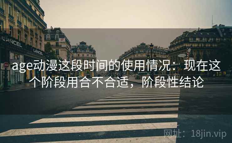 age动漫这段时间的使用情况:现在这个阶段用合不合适,阶段性结论 第1张 age动漫这段时间的使用情况:现在这个阶段用合不合适,阶段性结论 第1张