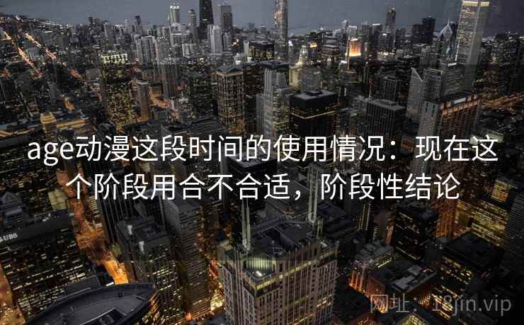 age动漫这段时间的使用情况:现在这个阶段用合不合适,阶段性结论 第2张 age动漫这段时间的使用情况:现在这个阶段用合不合适,阶段性结论 第2张