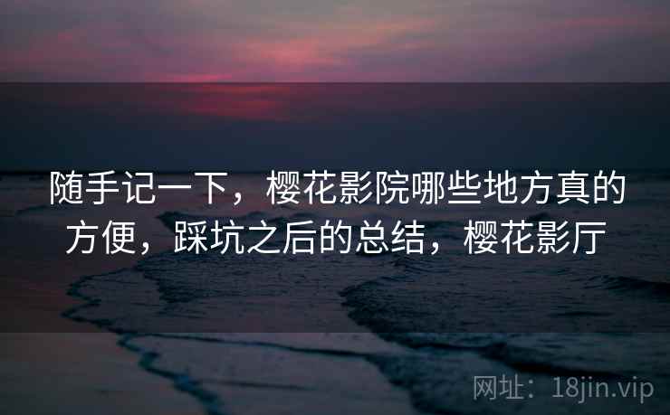 随手记一下,樱花影院哪些地方真的方便,踩坑之后的总结,樱花影厅 第1张 随手记一下,樱花影院哪些地方真的方便,踩坑之后的总结,樱花影厅 第1张