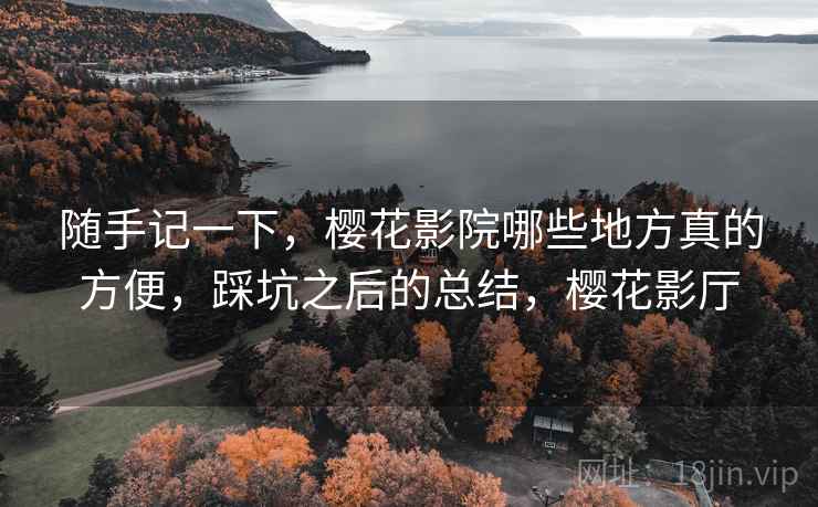 随手记一下,樱花影院哪些地方真的方便,踩坑之后的总结,樱花影厅 第2张 随手记一下,樱花影院哪些地方真的方便,踩坑之后的总结,樱花影厅 第2张
