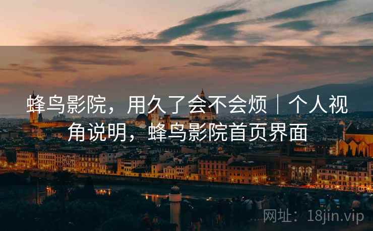 蜂鸟影院,用久了会不会烦|个人视角说明,蜂鸟影院首页界面 第1张 蜂鸟影院,用久了会不会烦|个人视角说明,蜂鸟影院首页界面 第1张