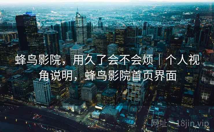 蜂鸟影院,用久了会不会烦|个人视角说明,蜂鸟影院首页界面 第2张 蜂鸟影院,用久了会不会烦|个人视角说明,蜂鸟影院首页界面 第2张
