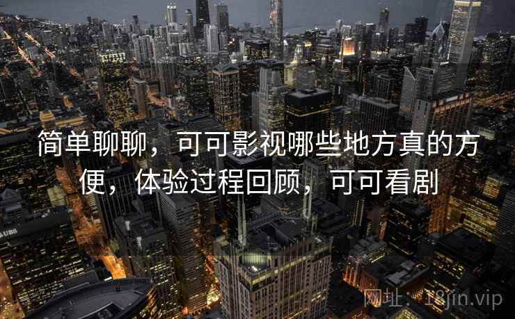 简单聊聊,可可影视哪些地方真的方便,体验过程回顾,可可看剧 第1张 简单聊聊,可可影视哪些地方真的方便,体验过程回顾,可可看剧 第1张