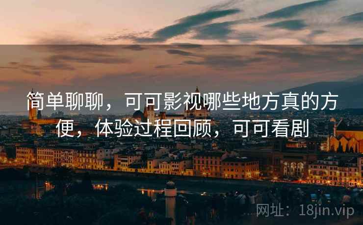 简单聊聊,可可影视哪些地方真的方便,体验过程回顾,可可看剧 第2张 简单聊聊,可可影视哪些地方真的方便,体验过程回顾,可可看剧 第2张