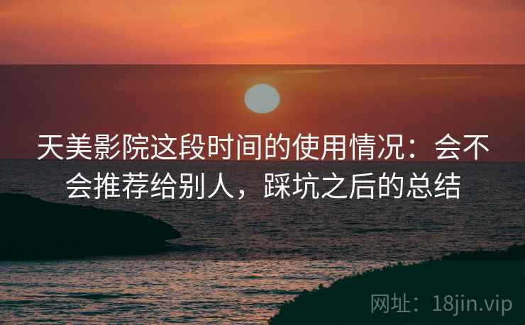 天美影院这段时间的使用情况:会不会推荐给别人,踩坑之后的总结 第1张 天美影院这段时间的使用情况:会不会推荐给别人,踩坑之后的总结 第1张