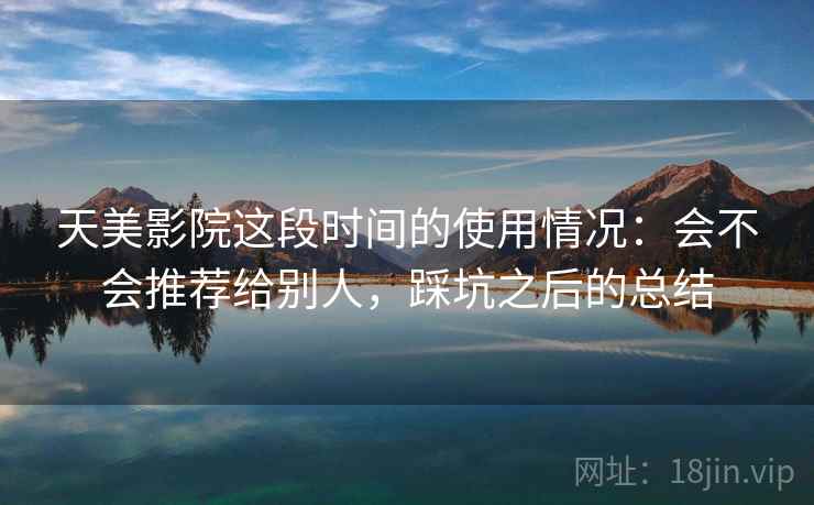 天美影院这段时间的使用情况:会不会推荐给别人,踩坑之后的总结 第2张 天美影院这段时间的使用情况:会不会推荐给别人,踩坑之后的总结 第2张