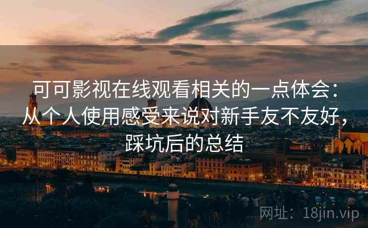 可可影视在线观看相关的一点体会:从个人使用感受来说对新手友不友好,踩坑后的总结 第2张 可可影视在线观看相关的一点体会:从个人使用感受来说对新手友不友好,踩坑后的总结 第2张