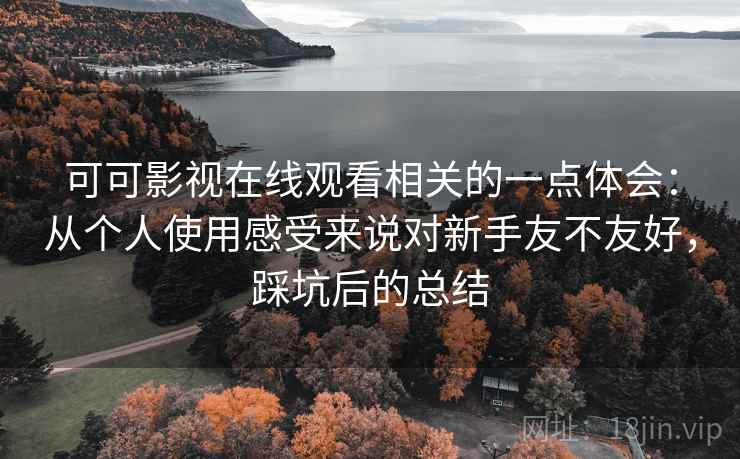 可可影视在线观看相关的一点体会:从个人使用感受来说对新手友不友好,踩坑后的总结 第1张 可可影视在线观看相关的一点体会:从个人使用感受来说对新手友不友好,踩坑后的总结 第1张