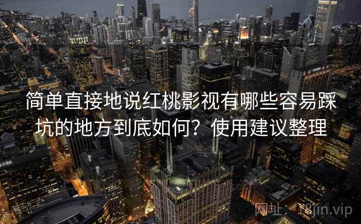 简单直接地说红桃影视有哪些容易踩坑的地方到底如何？使用建议整理  第2张
