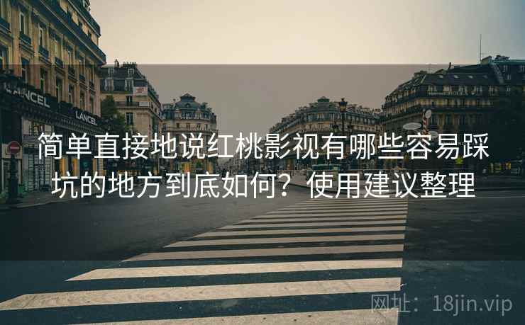 简单直接地说红桃影视有哪些容易踩坑的地方到底如何？使用建议整理  第1张