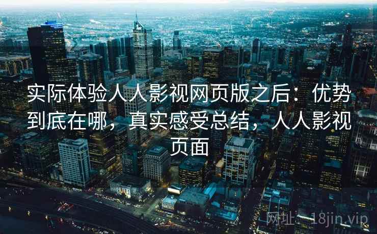 实际体验人人影视网页版之后：优势到底在哪，真实感受总结，人人影视页面  第2张