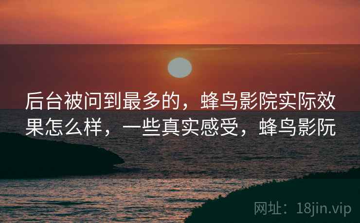 后台被问到最多的，蜂鸟影院实际效果怎么样，一些真实感受，蜂鸟影阮  第2张
