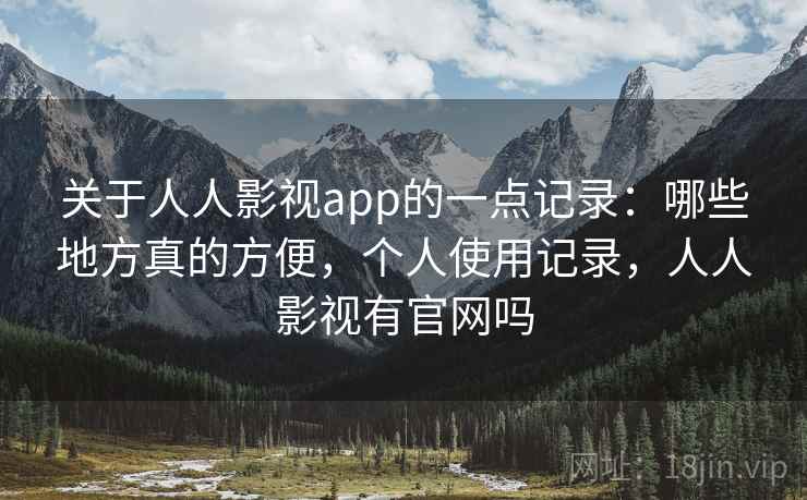 关于人人影视app的一点记录：哪些地方真的方便，个人使用记录，人人影视有官网吗  第1张
