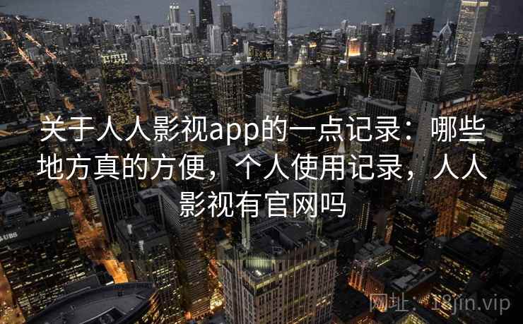 关于人人影视app的一点记录：哪些地方真的方便，个人使用记录，人人影视有官网吗  第2张