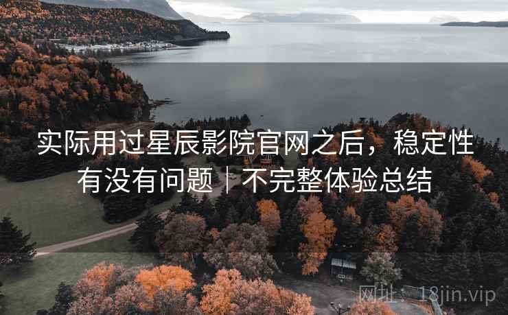 实际用过星辰影院官网之后,稳定性有没有问题|不完整体验总结 第2张 实际用过星辰影院官网之后,稳定性有没有问题|不完整体验总结 第2张