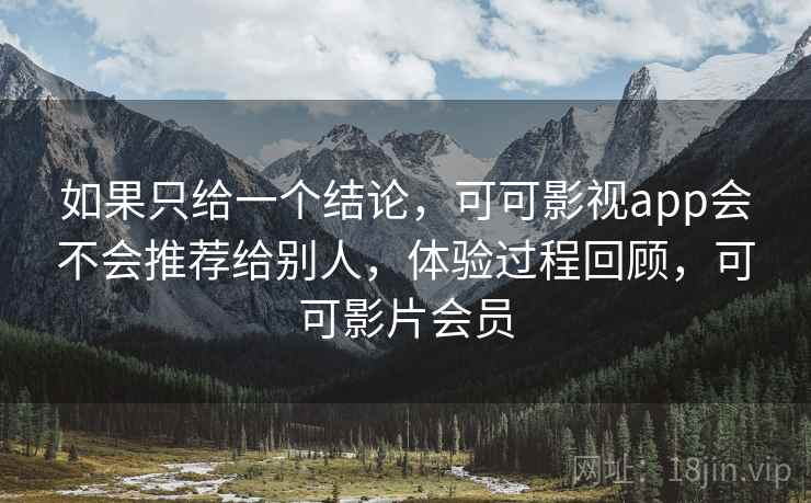 如果只给一个结论,可可影视app会不会推荐给别人,体验过程回顾,可可影片会员 第2张 如果只给一个结论,可可影视app会不会推荐给别人,体验过程回顾,可可影片会员 第2张