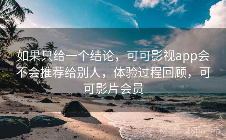 如果只给一个结论,可可影视app会不会推荐给别人,体验过程回顾,可可影片会员 第1张 如果只给一个结论,可可影视app会不会推荐给别人,体验过程回顾,可可影片会员 第1张