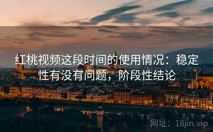 红桃视频这段时间的使用情况:稳定性有没有问题,阶段性结论 第1张 红桃视频这段时间的使用情况:稳定性有没有问题,阶段性结论 第1张