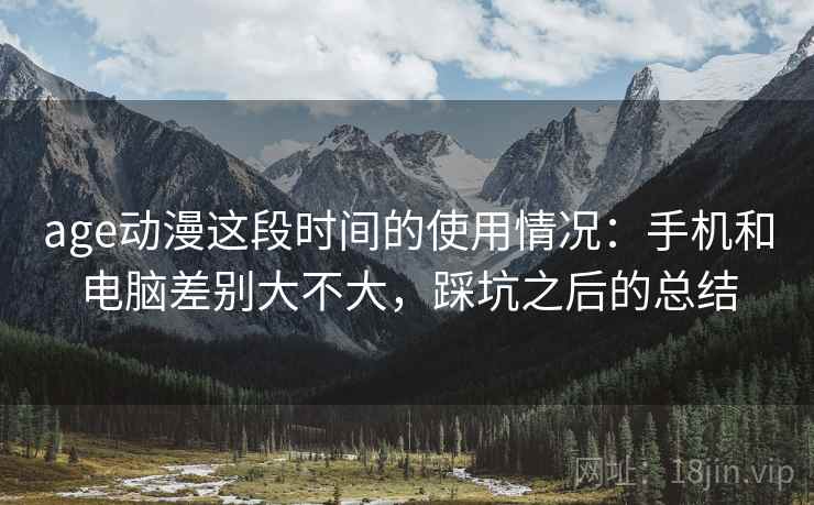 age动漫这段时间的使用情况：手机和电脑差别大不大，踩坑之后的总结  第1张