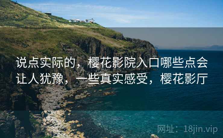 说点实际的，樱花影院入口哪些点会让人犹豫，一些真实感受，樱花影厅  第1张