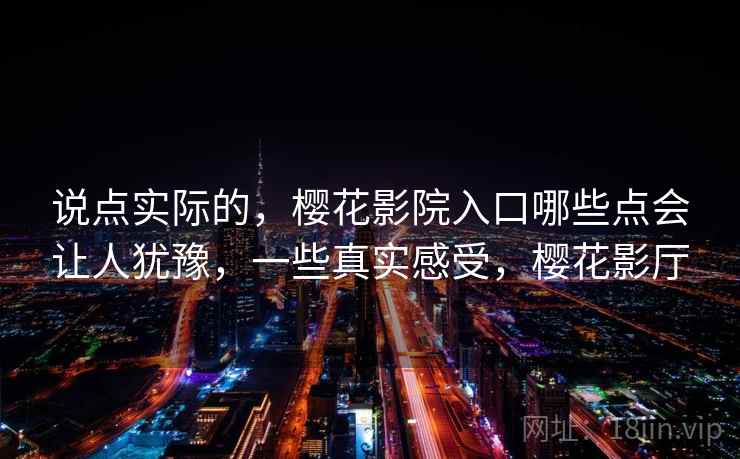 说点实际的，樱花影院入口哪些点会让人犹豫，一些真实感受，樱花影厅  第2张