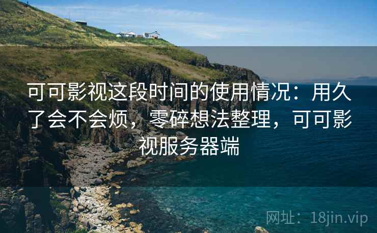 可可影视这段时间的使用情况:用久了会不会烦,零碎想法整理,可可影视服务器端 第1张 可可影视这段时间的使用情况:用久了会不会烦,零碎想法整理,可可影视服务器端 第1张