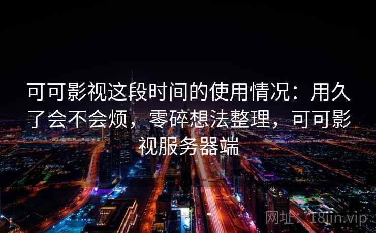 可可影视这段时间的使用情况:用久了会不会烦,零碎想法整理,可可影视服务器端 第2张 可可影视这段时间的使用情况:用久了会不会烦,零碎想法整理,可可影视服务器端 第2张