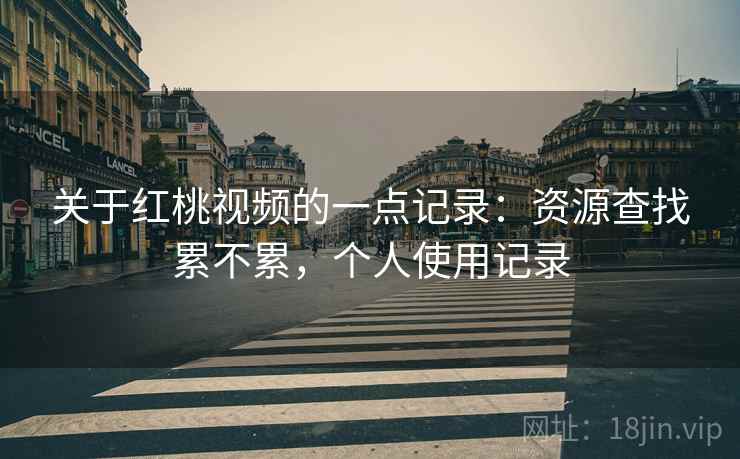 关于红桃视频的一点记录：资源查找累不累，个人使用记录  第1张