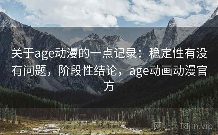 关于age动漫的一点记录:稳定性有没有问题,阶段性结论,age动画动漫官方 第2张 关于age动漫的一点记录:稳定性有没有问题,阶段性结论,age动画动漫官方 第2张