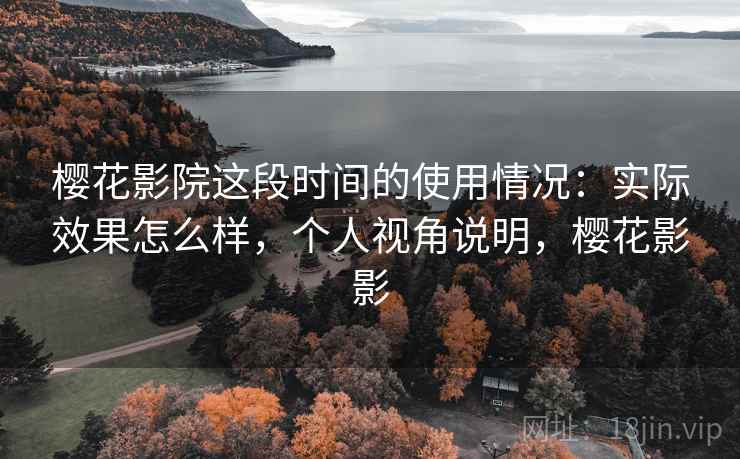 樱花影院这段时间的使用情况:实际效果怎么样,个人视角说明,樱花影影 第1张 樱花影院这段时间的使用情况:实际效果怎么样,个人视角说明,樱花影影 第1张