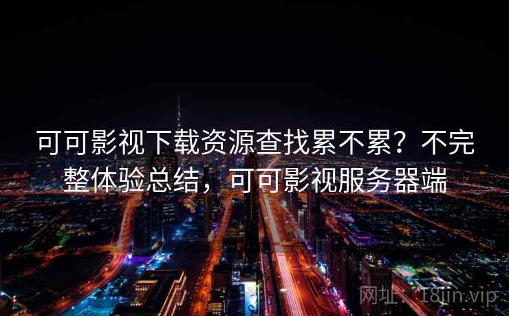 可可影视下载资源查找累不累？不完整体验总结，可可影视服务器端  第1张