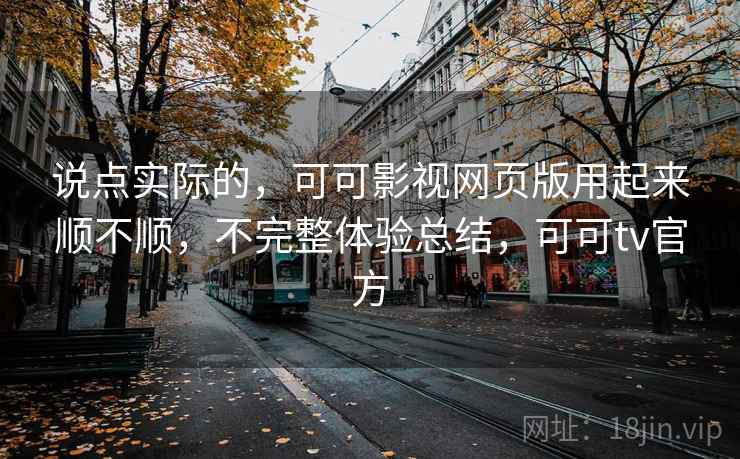 说点实际的,可可影视网页版用起来顺不顺,不完整体验总结,可可tv官方 第2张 说点实际的,可可影视网页版用起来顺不顺,不完整体验总结,可可tv官方 第2张