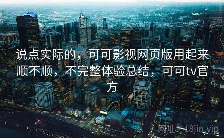 说点实际的,可可影视网页版用起来顺不顺,不完整体验总结,可可tv官方 第1张 说点实际的,可可影视网页版用起来顺不顺,不完整体验总结,可可tv官方 第1张