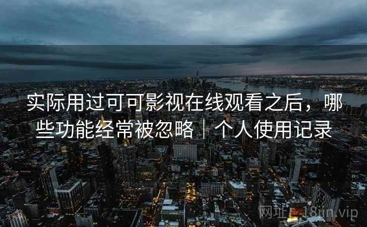 实际用过可可影视在线观看之后,哪些功能经常被忽略|个人使用记录 第1张 实际用过可可影视在线观看之后,哪些功能经常被忽略|个人使用记录 第1张
