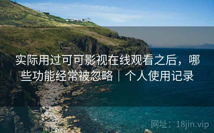 实际用过可可影视在线观看之后,哪些功能经常被忽略|个人使用记录 第2张 实际用过可可影视在线观看之后,哪些功能经常被忽略|个人使用记录 第2张