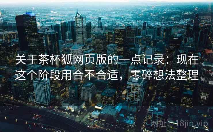 关于茶杯狐网页版的一点记录:现在这个阶段用合不合适,零碎想法整理 第2张 关于茶杯狐网页版的一点记录:现在这个阶段用合不合适,零碎想法整理 第2张