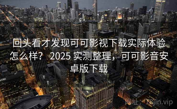 回头看才发现可可影视下载实际体验怎么样? 2025 实测整理,可可影音安卓版下载 第1张 回头看才发现可可影视下载实际体验怎么样? 2025 实测整理,可可影音安卓版下载 第1张