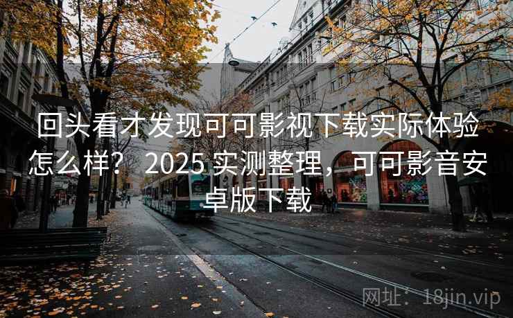 回头看才发现可可影视下载实际体验怎么样? 2025 实测整理,可可影音安卓版下载 第2张 回头看才发现可可影视下载实际体验怎么样? 2025 实测整理,可可影音安卓版下载 第2张