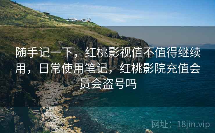 随手记一下,红桃影视值不值得继续用,日常使用笔记,红桃影院充值会员会盗号吗 第2张 随手记一下,红桃影视值不值得继续用,日常使用笔记,红桃影院充值会员会盗号吗 第2张