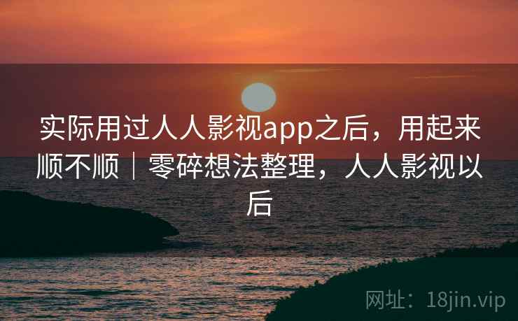 实际用过人人影视app之后,用起来顺不顺|零碎想法整理,人人影视以后 第1张 实际用过人人影视app之后,用起来顺不顺|零碎想法整理,人人影视以后 第1张